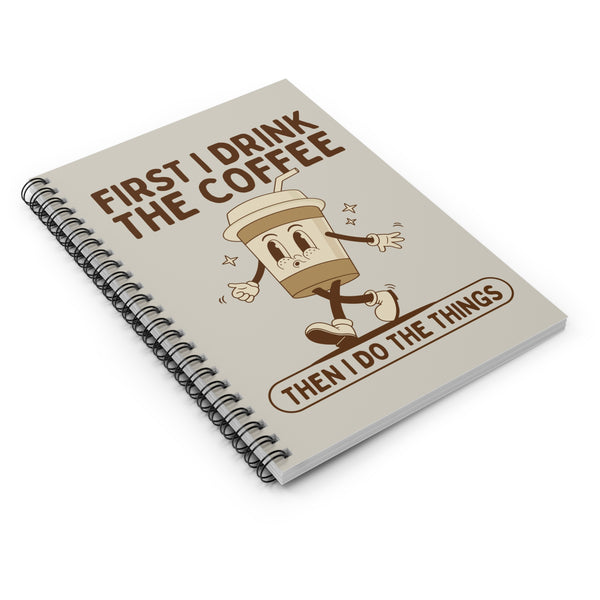 First I Drink the Coffee Then Do the Things Spiral Notebook
