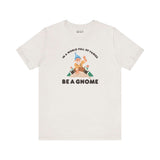 Premium soft tee featuring 'In a World Full of Fairies Be a Gnome' design, celebrating individuality and uniqueness.