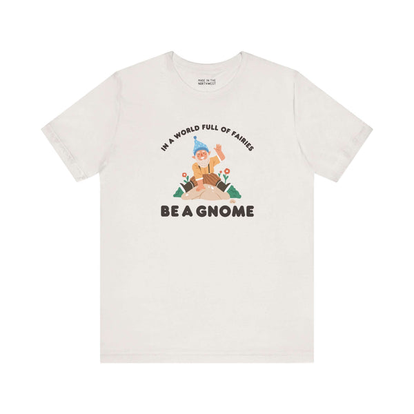 Premium soft tee featuring 'In a World Full of Fairies Be a Gnome' design, celebrating individuality and uniqueness.