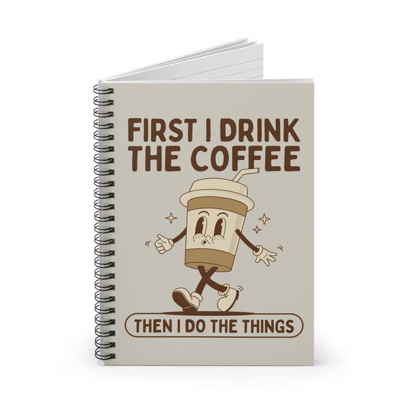 First I Drink the Coffee Then Do the Things Spiral Notebook