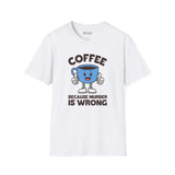 Coffee Because Murder Is Wrong T Shirt featuring a cheerful cartoon coffee cup with thumbs-up.