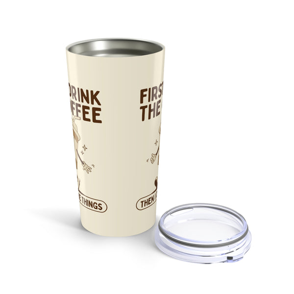 First I Drink the Coffee Then I Do the Things Tumbler 20 oz