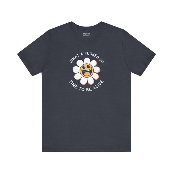 Dark premium soft tee featuring a smiling daisy and the phrase 'What a F*cked Up Time to Be Alive'.
