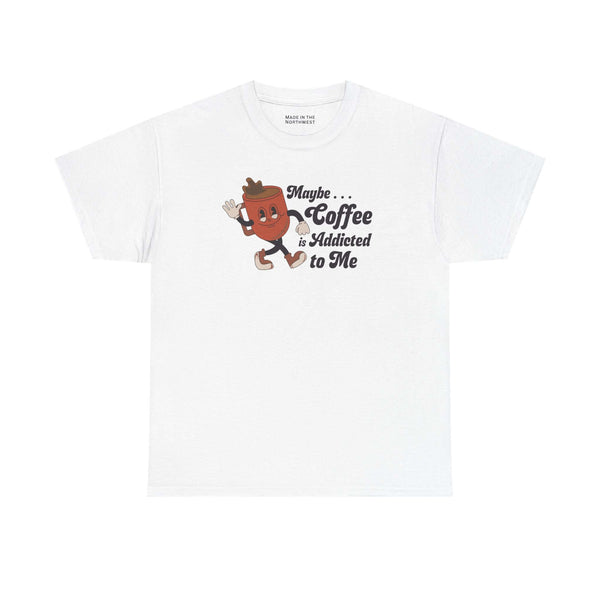 Maybe Coffee is Addicted to Me Tee