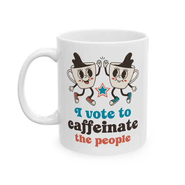 I Vote to Caffeinate the People Ceramic Coffee Mug