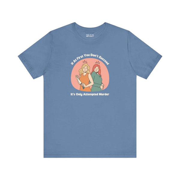 Humorous soft tee featuring graphic text 'If at First You Don’t Succeed, It’s Only Attempted Murder'