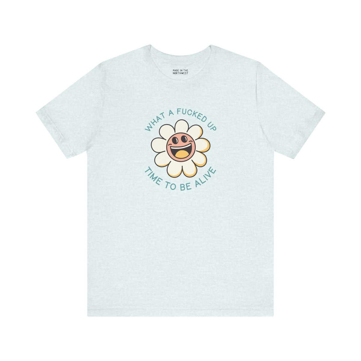 Light teal t-shirt featuring a smiling daisy and the text 'What a F*cked Up Time to Be Alive'.