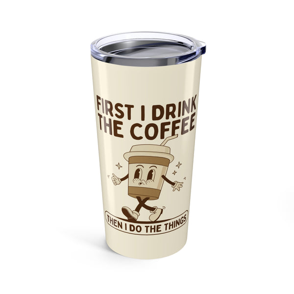 First I Drink the Coffee Then I Do the Things Tumbler 20 oz
