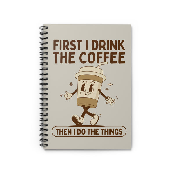 First I Drink the Coffee Then Do the Things Spiral Notebook