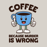 Coffee Because Murder Is Wrong T Shirt featuring a cheerful cartoon coffee cup with thumbs up and humorous slogan.