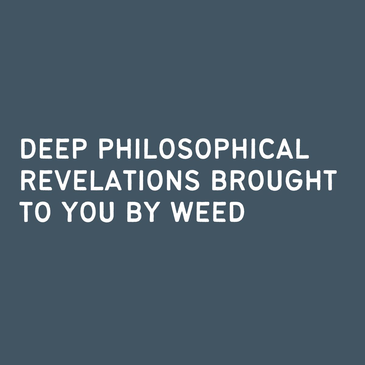 Text graphic saying 'Deep Philosophical Revelations Brought to You By Weed' on a dark background.