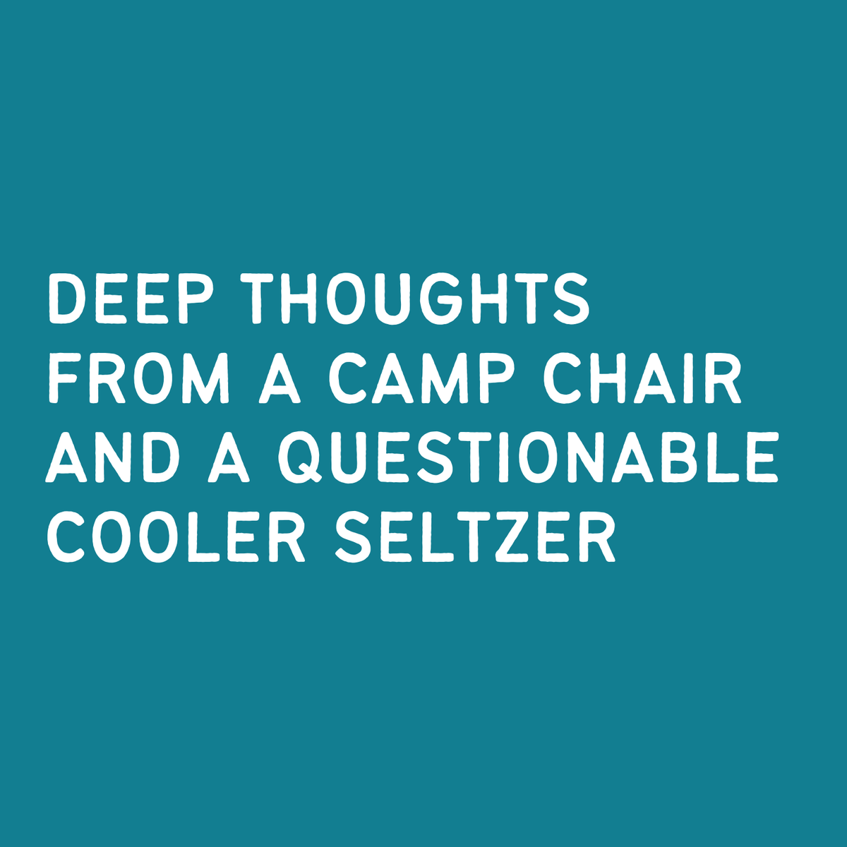 Inspirational quote: Deep thoughts from a camp chair and a questionable cooler seltzer on a teal background.