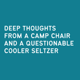 Inspirational quote: Deep thoughts from a camp chair and a questionable cooler seltzer on a teal background.