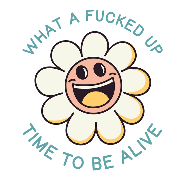 Cheerful daisy graphic with text 'What a F*cked Up Time to Be Alive' for a humorous soft tee design.