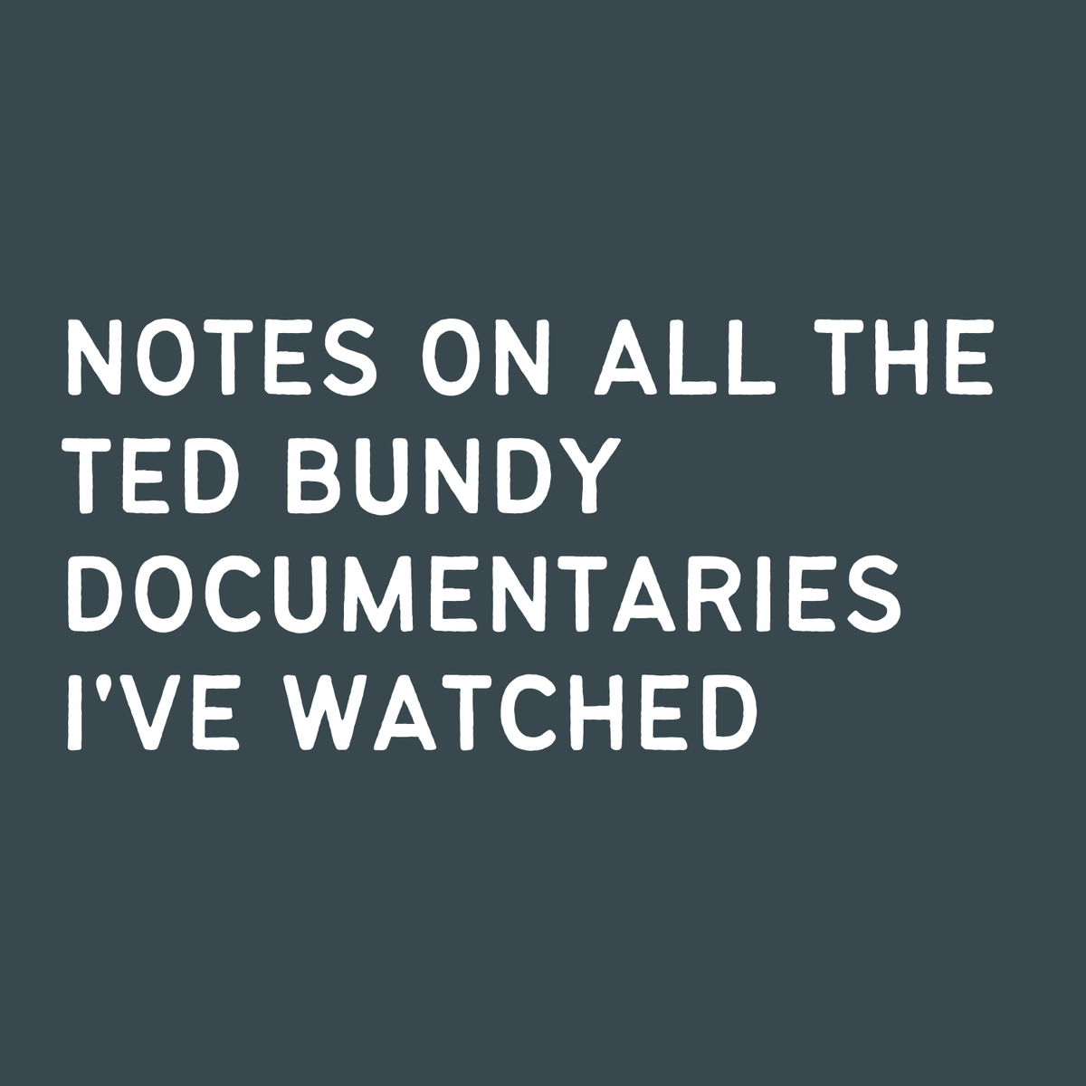 Cover of a spiral notebook titled 'Notes on all the Ted Bundy documentaries I’ve watched' in white text on a dark background.