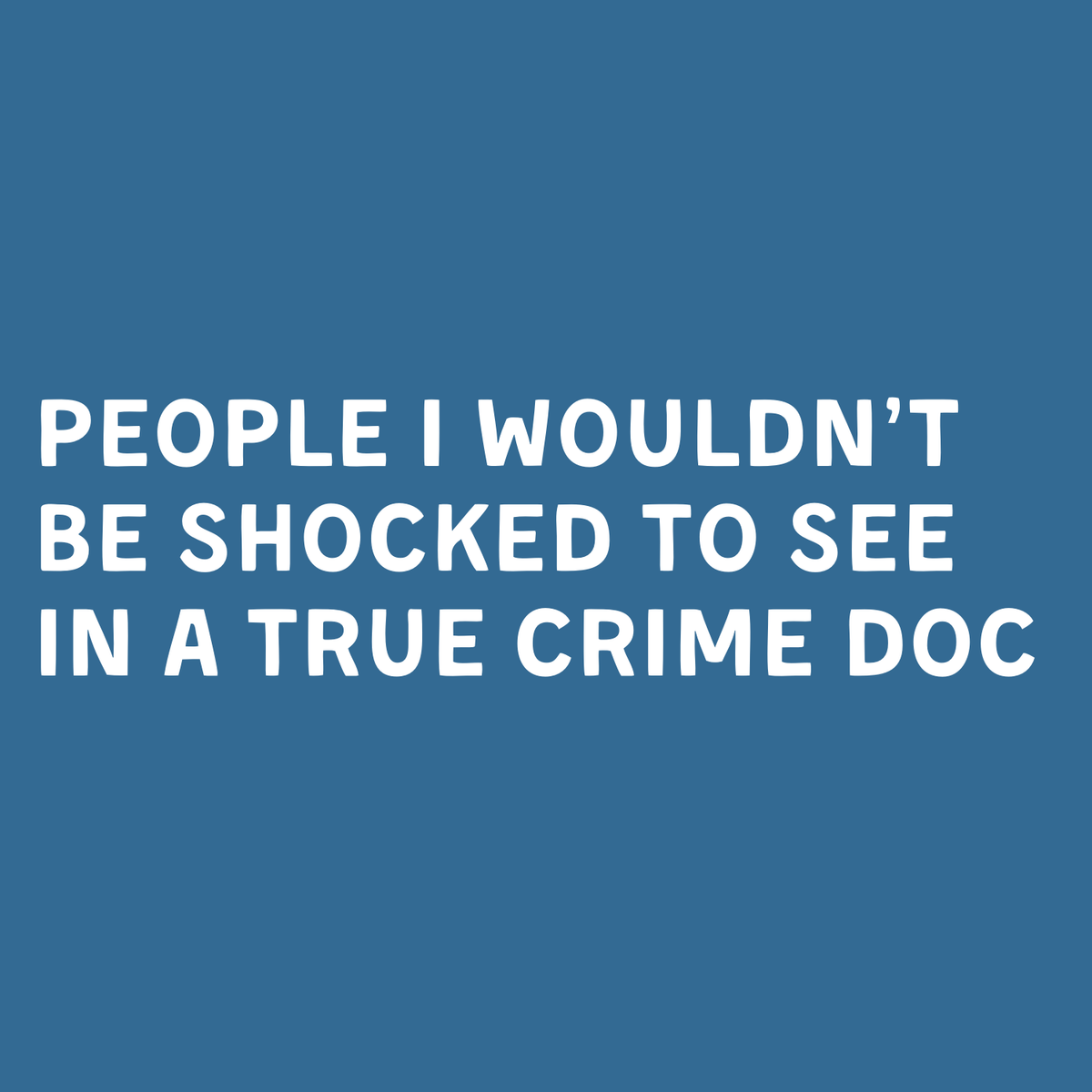 Text design: 'People I wouldn’t be shocked to see in a true crime doc' on a blue background.