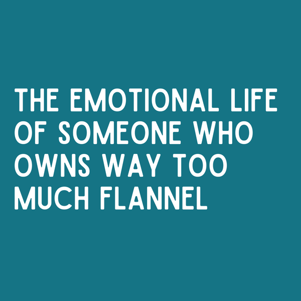 Text graphic: The emotional life of someone who owns way too much flannel, reflecting cozy vibes and layered feelings.