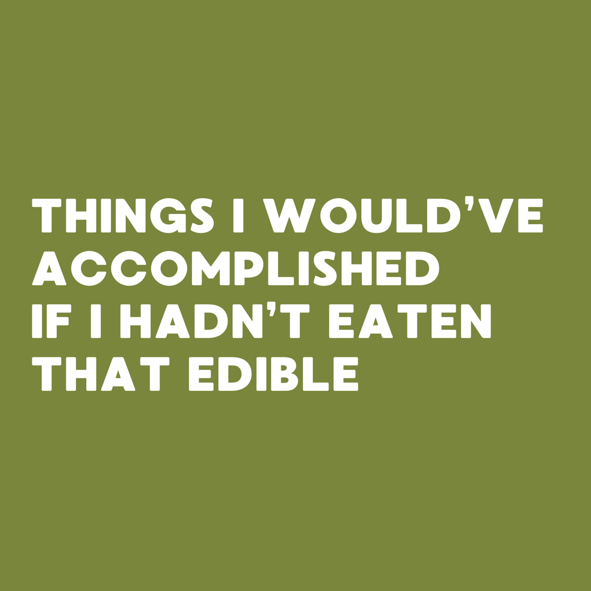 Text design saying 'Things I would’ve accomplished if I hadn’t eaten that edible' on a green background.