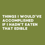 Text design saying 'Things I would’ve accomplished if I hadn’t eaten that edible' on a green background.