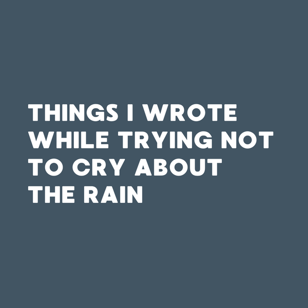 Things_I_Wrote_While_Trying_Not_to_Cry_About_the_Rain_Square