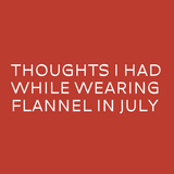 Text graphic: 'Thoughts I had while wearing flannel in July' on a red background.