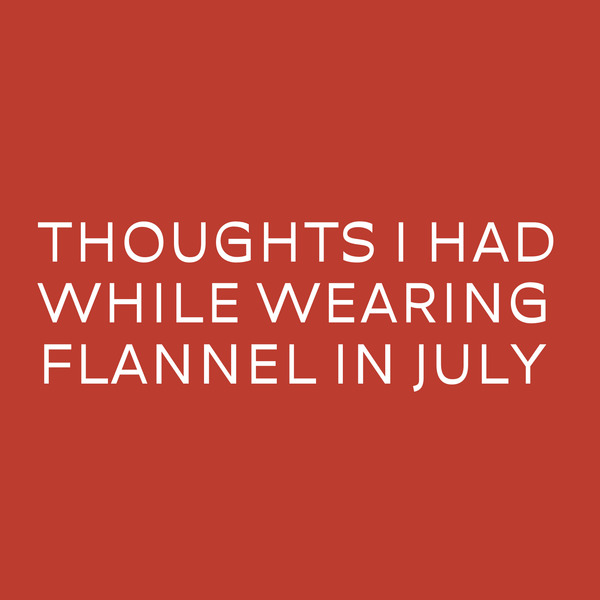 Text graphic: 'Thoughts I had while wearing flannel in July' on a red background.