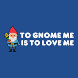 Whimsical To Gnome Me is To Love Me design with a gnome holding a flower, perfect for garden lovers.