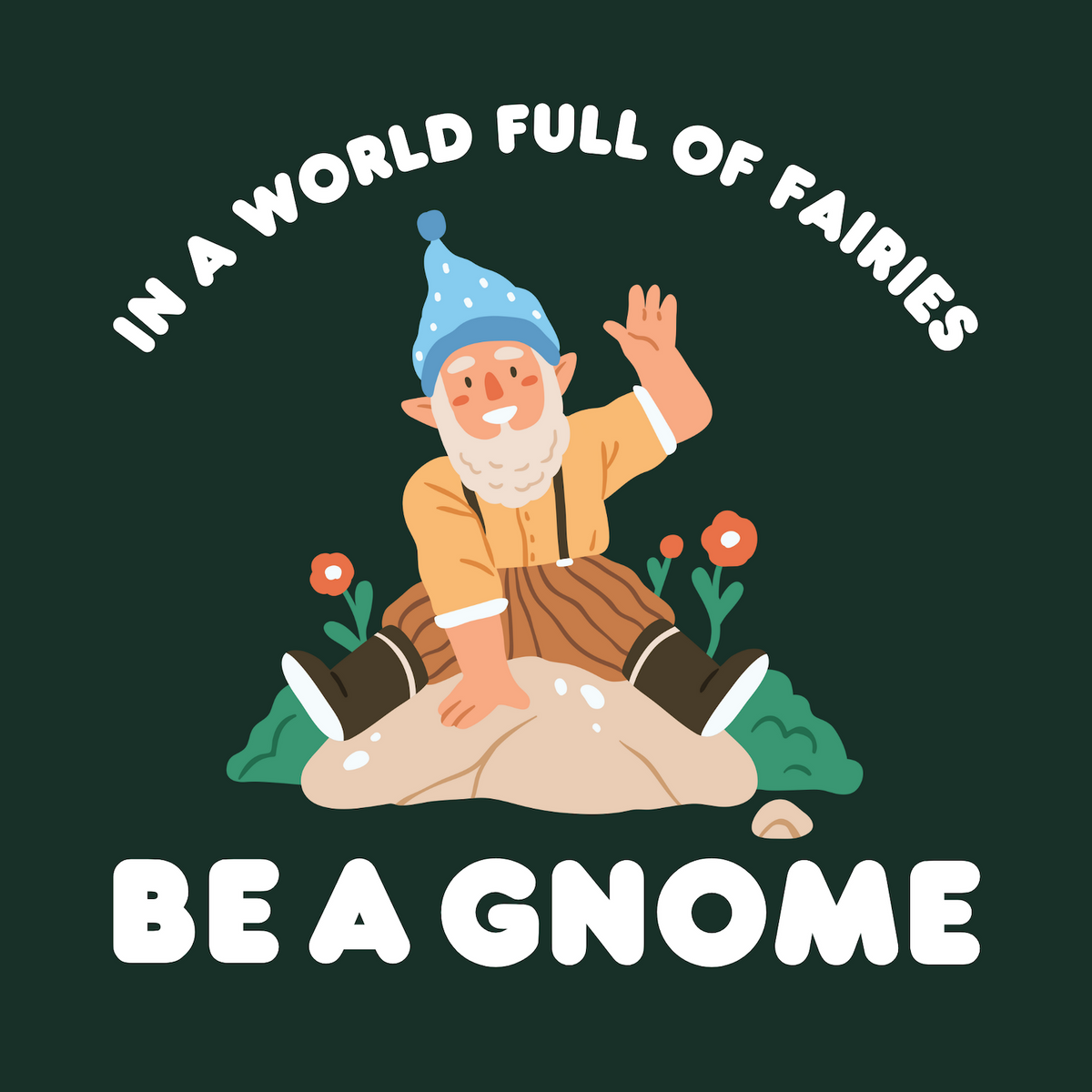In a World Full of Fairies Be a Gnome design featuring a cheerful gnome on a rock with flowers.